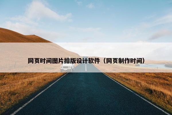 网页时间图片排版设计软件（网页制作时间）