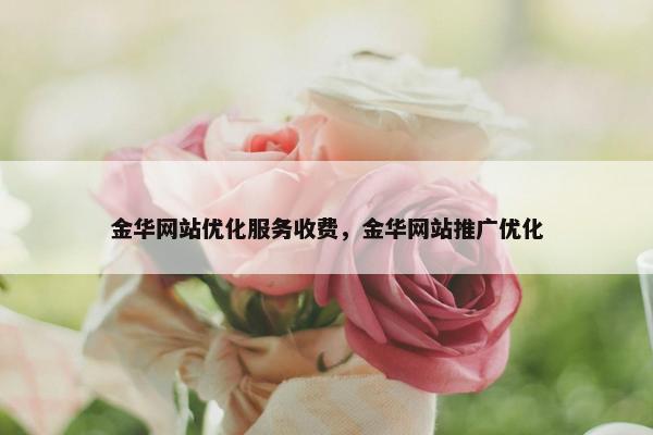 金华网站优化服务收费，金华网站推广优化