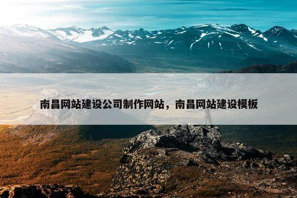 南昌网站建设公司制作网站，南昌网站建设模板