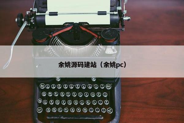 余姚源码建站（余姚pc）