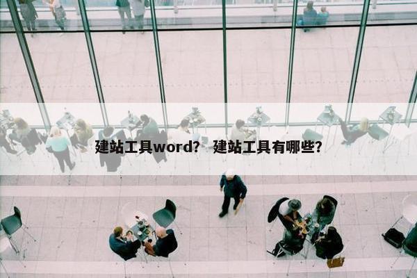 建站工具word？ 建站工具有哪些？