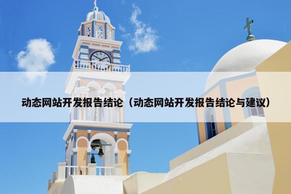 动态网站开发报告结论（动态网站开发报告结论与建议）
