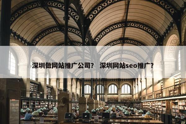 深圳做网站推广公司？ 深圳网站seo推广？