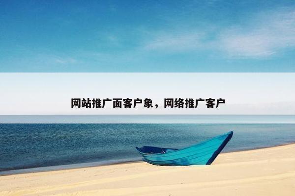 网站推广面客户象，网络推广客户