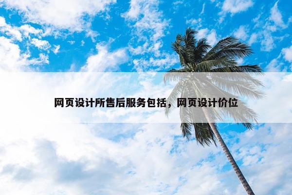 网页设计所售后服务包括，网页设计价位
