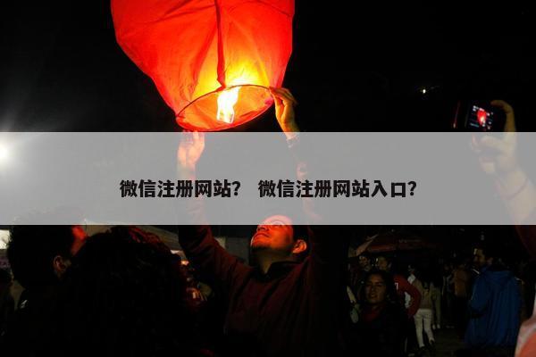 微信注册网站？ 微信注册网站入口？