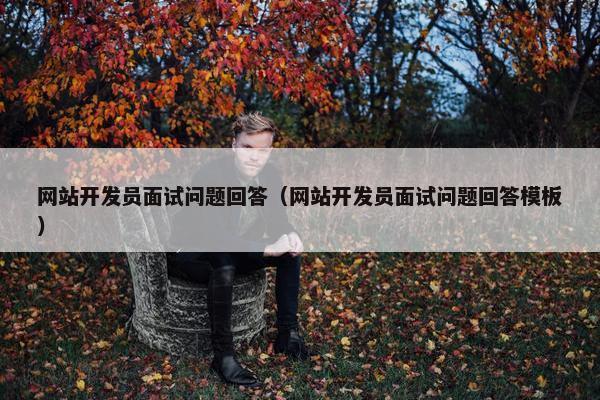 网站开发员面试问题回答（网站开发员面试问题回答模板）