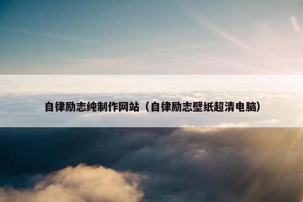 自律励志纯制作网站（自律励志壁纸超清电脑）