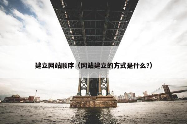 建立网站顺序（网站建立的方式是什么?）