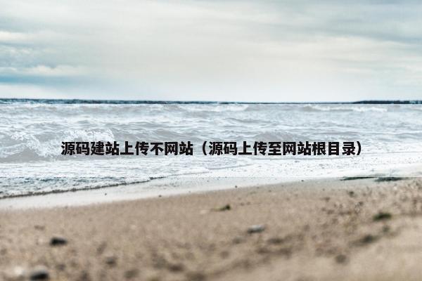 源码建站上传不网站（源码上传至网站根目录）