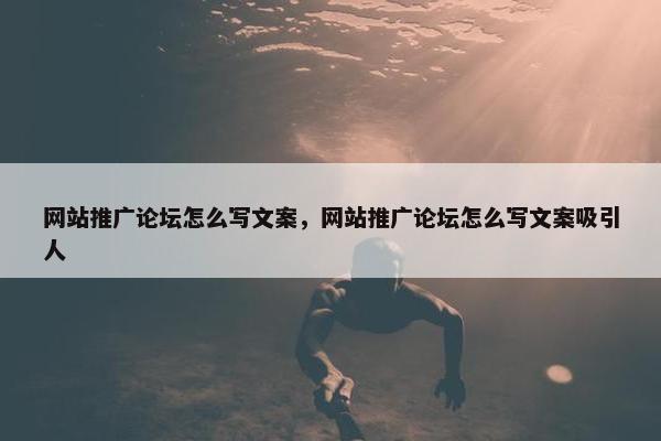 网站推广论坛怎么写文案，网站推广论坛怎么写文案吸引人