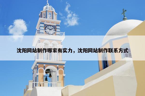 沈阳网站制作哪家有实力，沈阳网站制作联系方式