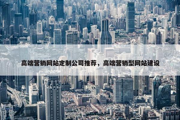 高端营销网站定制公司推荐，高端营销型网站建设