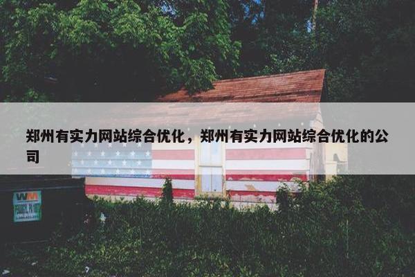 郑州有实力网站综合优化，郑州有实力网站综合优化的公司