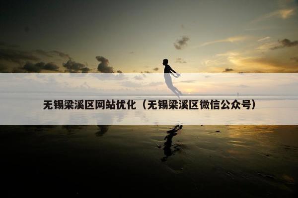 无锡梁溪区网站优化（无锡梁溪区微信公众号）