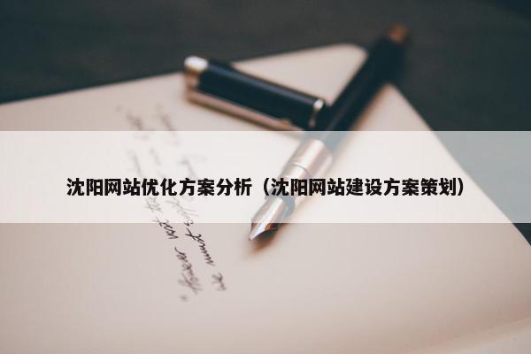 沈阳网站优化方案分析（沈阳网站建设方案策划）