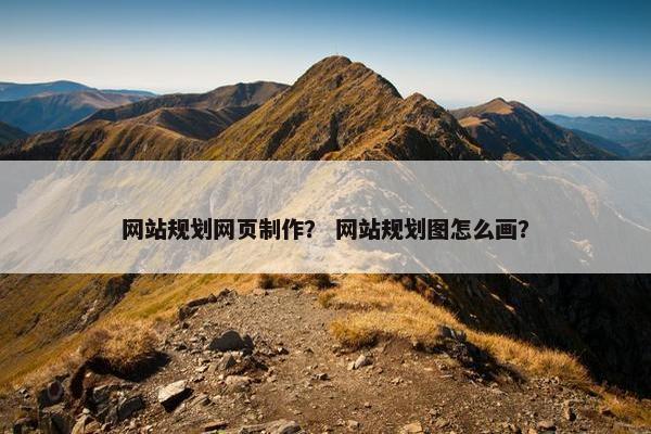 网站规划网页制作？ 网站规划图怎么画？