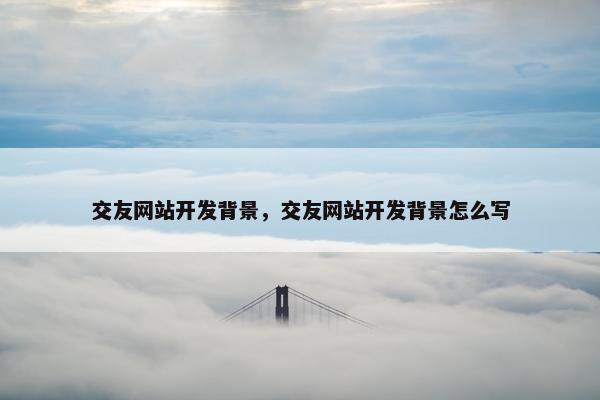 交友网站开发背景，交友网站开发背景怎么写