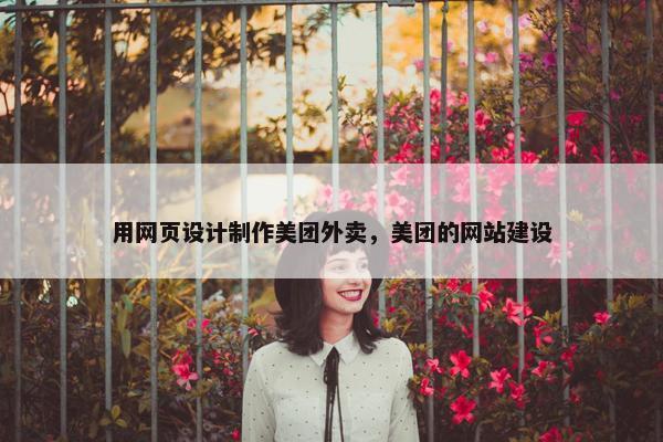 用网页设计制作美团外卖，美团的网站建设