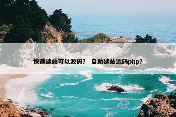 快速建站可以源码？ 自助建站源码php？