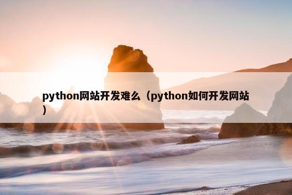 python网站开发难么（python如何开发网站）