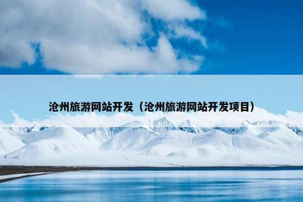 沧州旅游网站开发（沧州旅游网站开发项目）