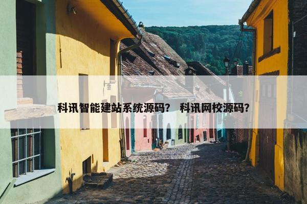 科讯智能建站系统源码？ 科讯网校源码？