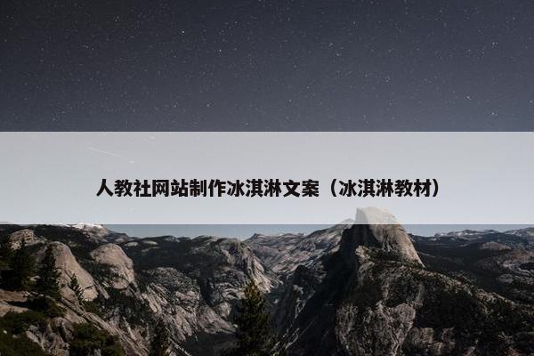 人教社网站制作冰淇淋文案（冰淇淋教材）