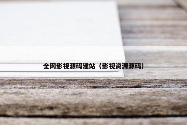 全网影视源码建站（影视资源源码）