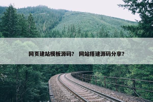 网页建站模板源码？ 网站搭建源码分享？
