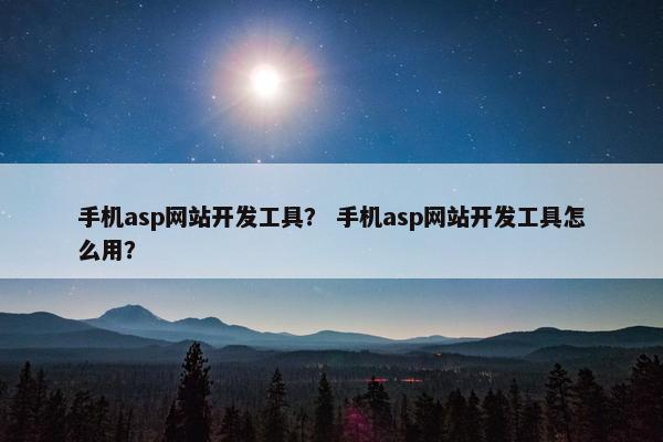 手机asp网站开发工具？ 手机asp网站开发工具怎么用？