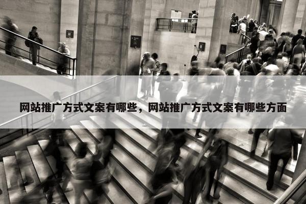 网站推广方式文案有哪些，网站推广方式文案有哪些方面