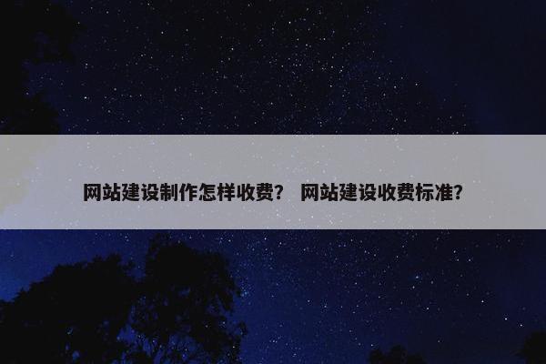 网站建设制作怎样收费？ 网站建设收费标准？