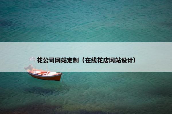 花公司网站定制（在线花店网站设计）