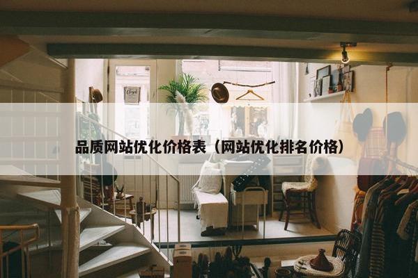 品质网站优化价格表（网站优化排名价格）