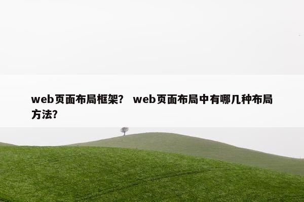 web页面布局框架？ web页面布局中有哪几种布局方法？