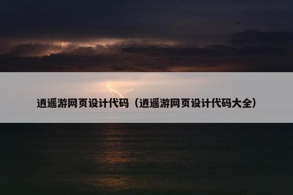 逍遥游网页设计代码（逍遥游网页设计代码大全）