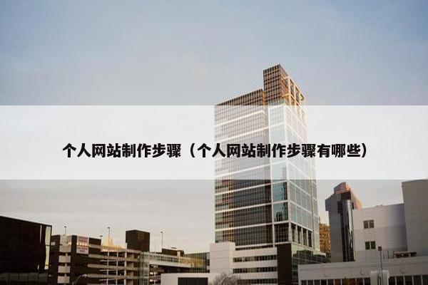 个人网站制作步骤（个人网站制作步骤有哪些）