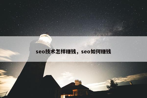 seo技术怎样赚钱，seo如何赚钱