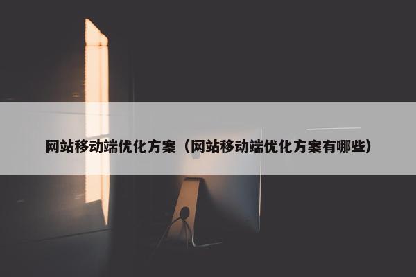 网站移动端优化方案（网站移动端优化方案有哪些）