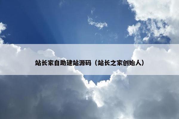 站长家自助建站源码（站长之家创始人）