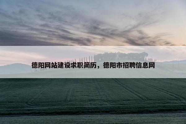 德阳网站建设求职简历，德阳市招聘信息网