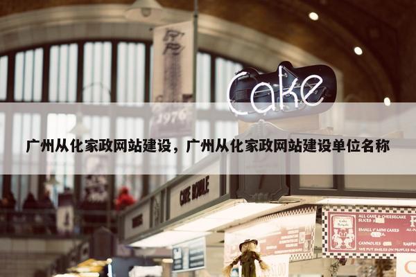 广州从化家政网站建设，广州从化家政网站建设单位名称
