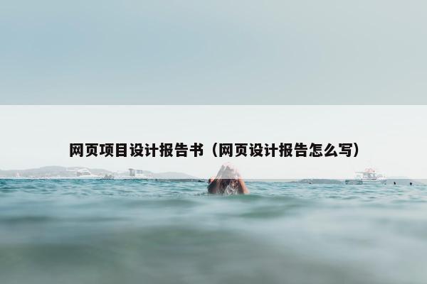 网页项目设计报告书（网页设计报告怎么写）