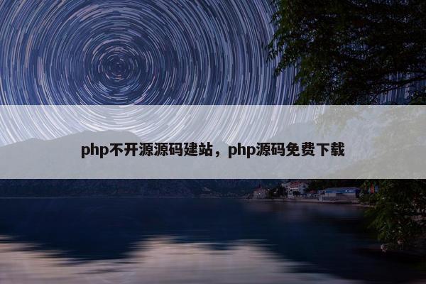 php不开源源码建站，php源码免费下载