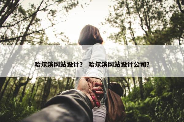 哈尔滨网站设计？ 哈尔滨网站设计公司？