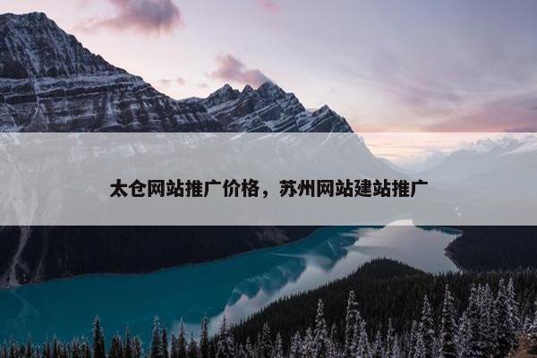 太仓网站推广价格，苏州网站建站推广