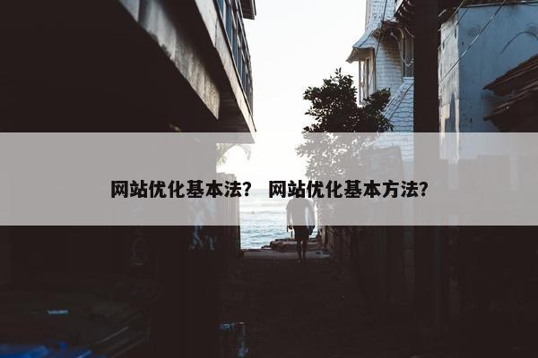 网站优化基本法？ 网站优化基本方法？