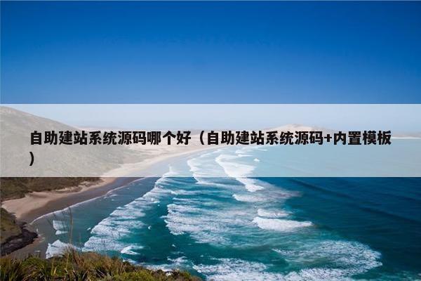 自助建站系统源码哪个好（自助建站系统源码+内置模板）