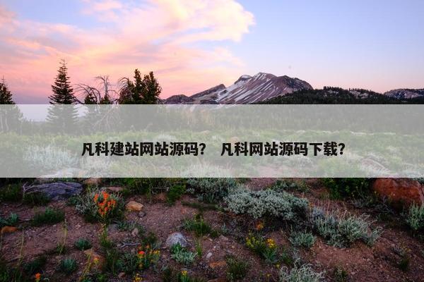 凡科建站网站源码？ 凡科网站源码下载？